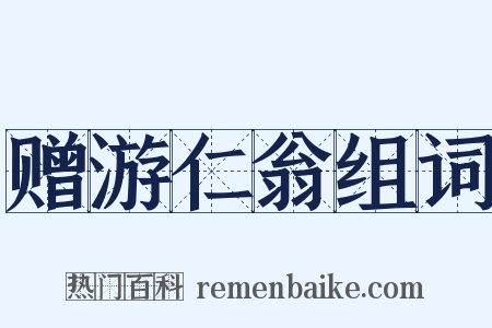 赠游仁翁组词是什么意思的图片
